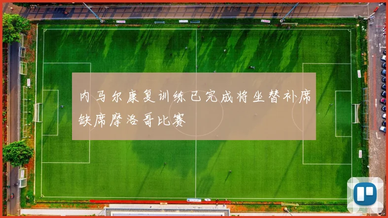内马尔康复训练已完成将坐替补席缺席摩洛哥比赛