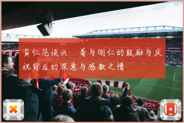 黄仁范谈兴慜哥与刚仁的鼓励与庆祝背后的深意与感激之情