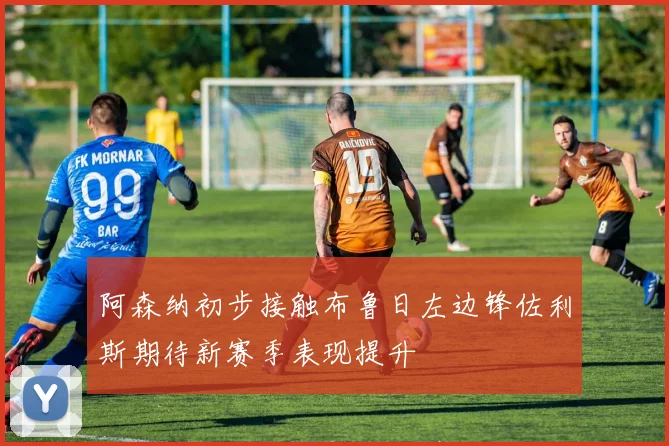 阿森纳初步接触布鲁日左边锋佐利斯期待新赛季表现提升