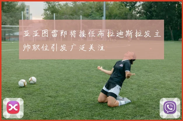 亚亚图雷即将接任布拉迪斯拉发主帅职位引发广泛关注