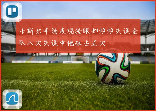 卡斯尔半场表现抢眼却频频失误全队八次失误中他独占五次