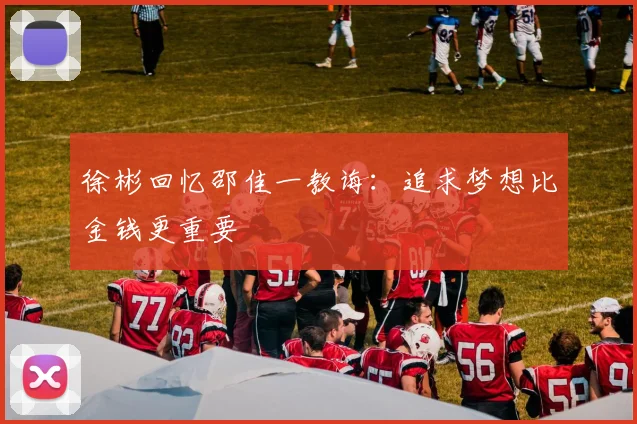 徐彬回忆邵佳一教诲：追求梦想比金钱更重要
