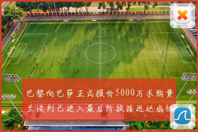 巴黎向巴萨正式报价5000万求购费兰谈判已进入最后阶段接近达成协议
