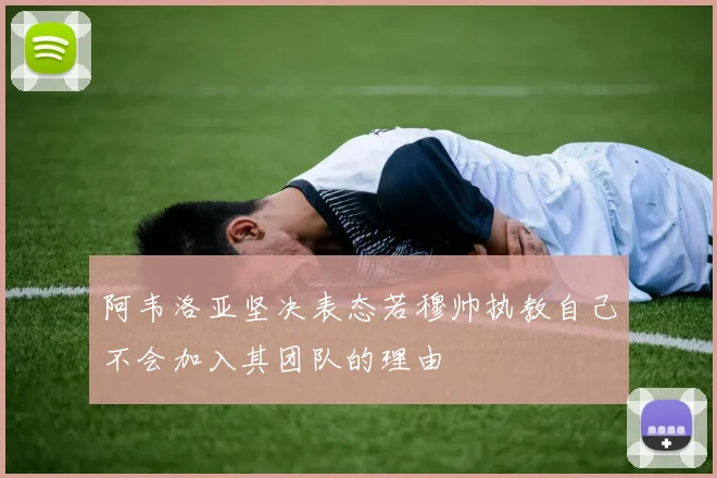 阿韦洛亚坚决表态若穆帅执教自己不会加入其团队的理由