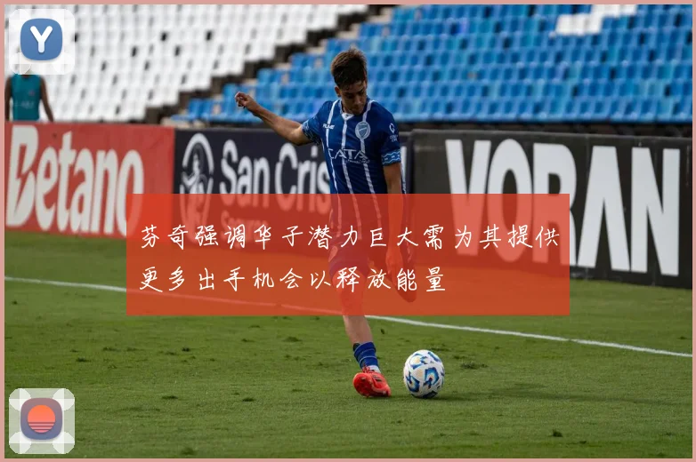芬奇强调华子潜力巨大需为其提供更多出手机会以释放能量