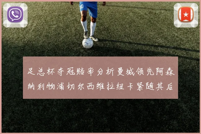 足总杯夺冠赔率分析曼城领先阿森纳利物浦切尔西维拉纽卡紧随其后