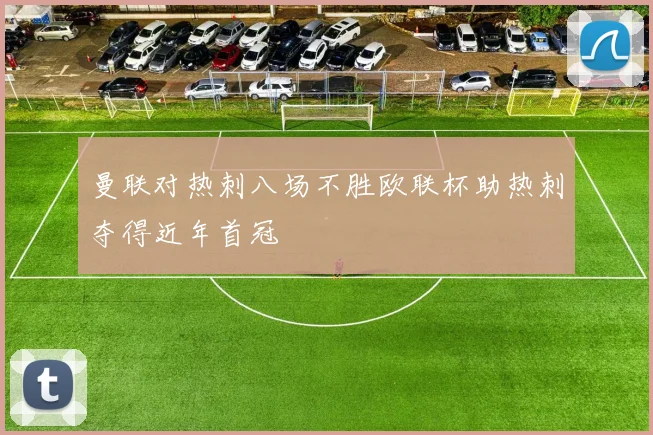 曼联对热刺八场不胜欧联杯助热刺夺得近年首冠