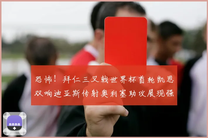 恐怖！拜仁三叉戟世界杯首轮凯恩双响迪亚斯传射奥利塞助攻展现强大实力